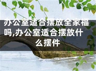 办公室适合摆放全家福吗,办公室适合摆放什么摆件