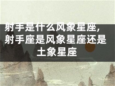 射手是什么风象星座,射手座是风象星座还是土象星座