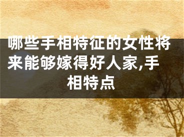 哪些手相特征的女性将来能够嫁得好人家,手相特点