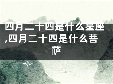 四月二十四是什么星座,四月二十四是什么菩萨