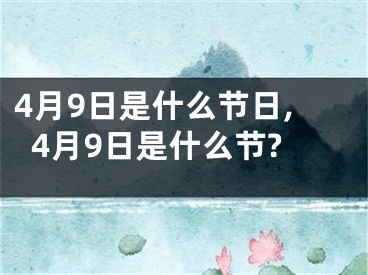 4月9日是什么节日,4月9日是什么节?