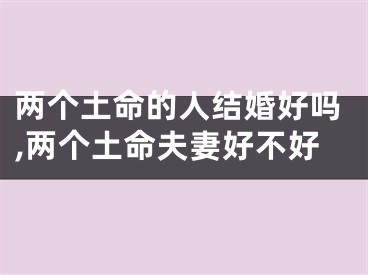 两个土命的人结婚好吗,两个土命夫妻好不好