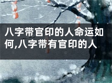 八字带官印的人命运如何,八字带有官印的人