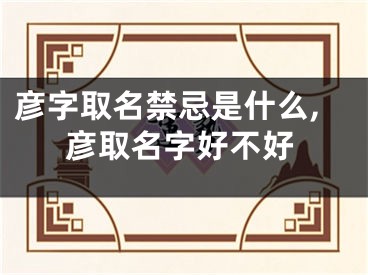 彦字取名禁忌是什么,彦取名字好不好