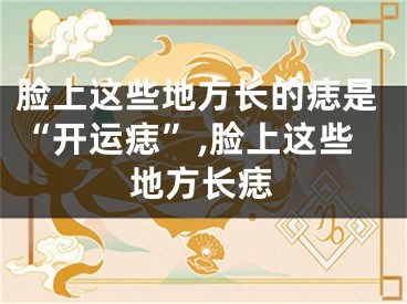 脸上这些地方长的痣是“开运痣”,脸上这些地方长痣