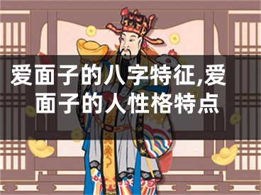 爱面子的八字特征,爱面子的人性格特点