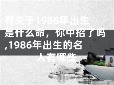 有关于1986年出生是什么命，你中招了吗,1986年出生的名人有哪些