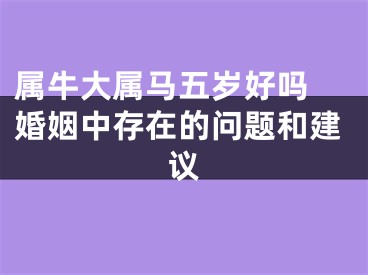 属牛大属马五岁好吗 婚姻中存在的问题和建议
