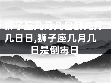 狮子座几月几日到几月几日日,狮子座几月几日是倒霉日