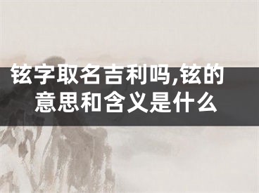 铉字取名吉利吗,铉的意思和含义是什么