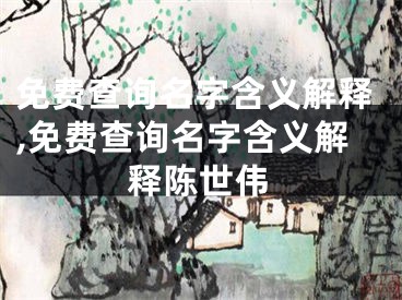 免费查询名字含义解释,免费查询名字含义解释陈世伟