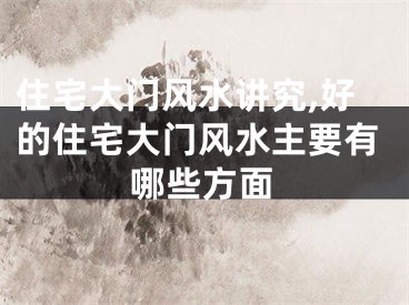 住宅大门风水讲究,好的住宅大门风水主要有哪些方面