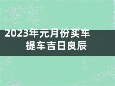 2023年元月份买车提车吉日良辰