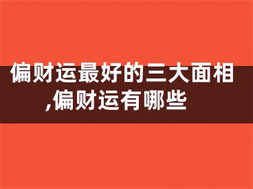 偏财运最好的三大面相,偏财运有哪些