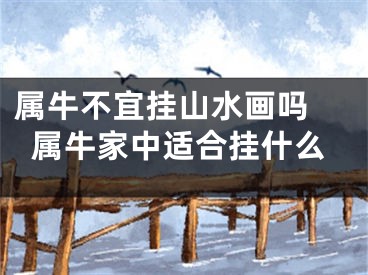 属牛不宜挂山水画吗 属牛家中适合挂什么