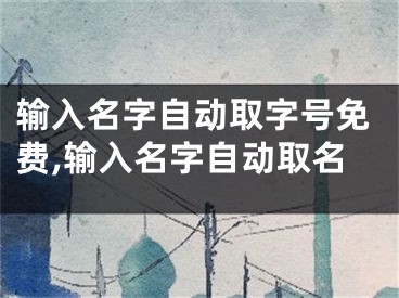 输入名字自动取字号免费,输入名字自动取名