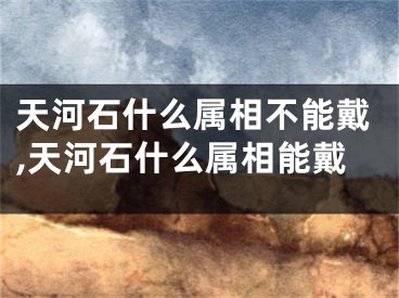 天河石什么属相不能戴,天河石什么属相能戴
