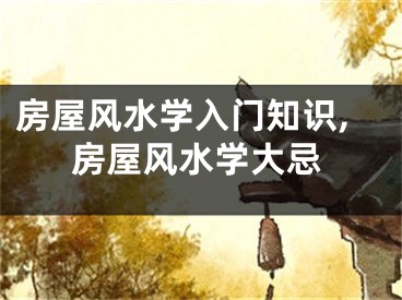 房屋风水学入门知识,房屋风水学大忌