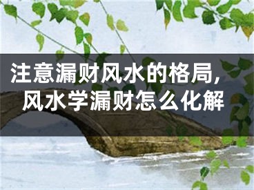 注意漏财风水的格局,风水学漏财怎么化解