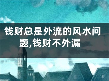 钱财总是外流的风水问题,钱财不外漏