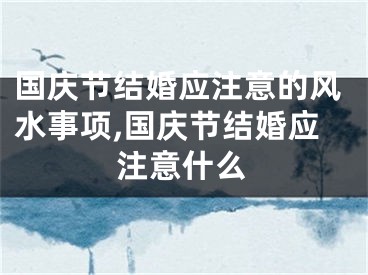 国庆节结婚应注意的风水事项,国庆节结婚应注意什么