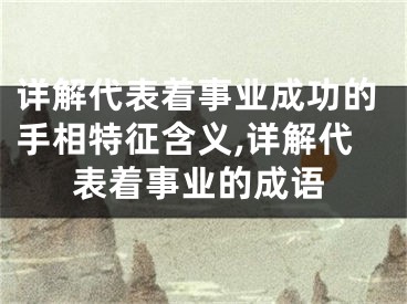 详解代表着事业成功的手相特征含义,详解代表着事业的成语