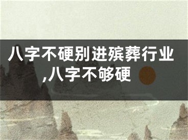 八字不硬别进殡葬行业,八字不够硬