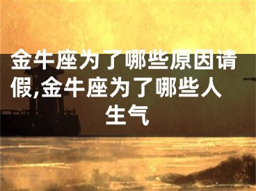 金牛座为了哪些原因请假,金牛座为了哪些人生气