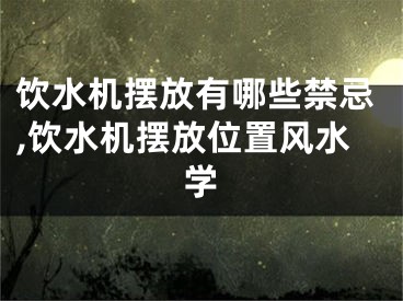 饮水机摆放有哪些禁忌,饮水机摆放位置风水学