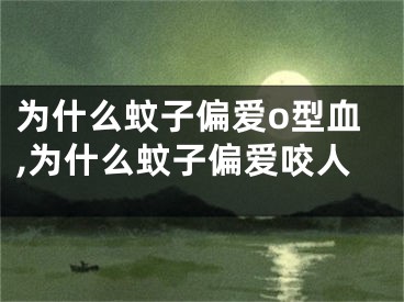 为什么蚊子偏爱o型血,为什么蚊子偏爱咬人