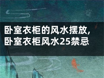 卧室衣柜的风水摆放,卧室衣柜风水25禁忌