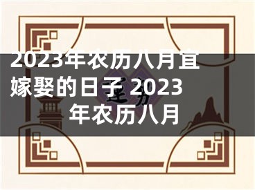 2023年农历八月宜嫁娶的日子 2023年农历八月