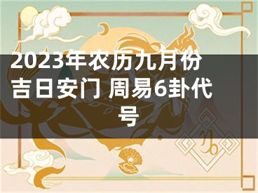 2023年农历九月份吉日安门 周易6卦代号