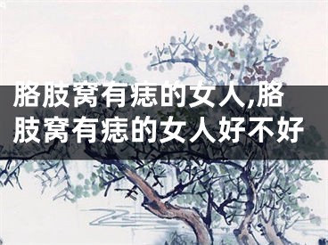胳肢窝有痣的女人,胳肢窝有痣的女人好不好