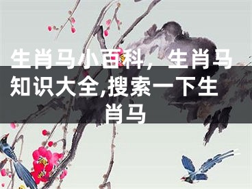 生肖马小百科，生肖马知识大全,搜索一下生肖马