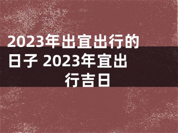 2023年出宜出行的日子 2023年宜出行吉日