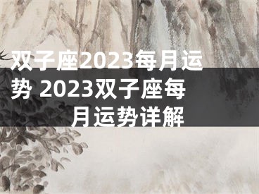 双子座2023每月运势 2023双子座每月运势详解