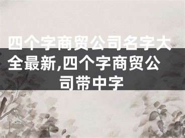 四个字商贸公司名字大全最新,四个字商贸公司带中字