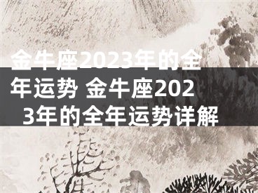 金牛座2023年的全年运势 金牛座2023年的全年运势详解