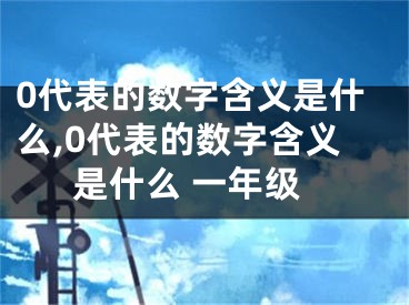 0代表的数字含义是什么,0代表的数字含义是什么 一年级