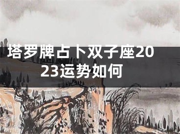 塔罗牌占卜双子座2023运势如何