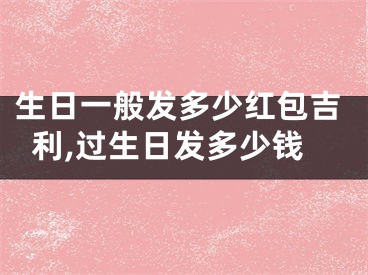 生日一般发多少红包吉利,过生日发多少钱