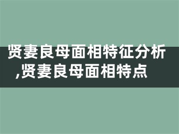 贤妻良母面相特征分析,贤妻良母面相特点