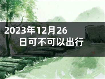 2023年12月26日可不可以出行