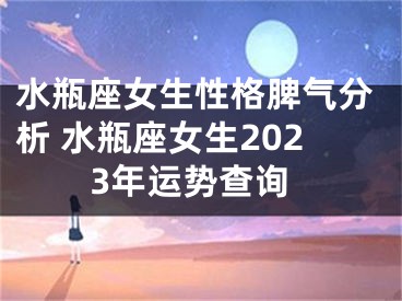 水瓶座女生性格脾气分析 水瓶座女生2023年运势查询