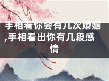 手相看你会有几次婚姻,手相看出你有几段感情