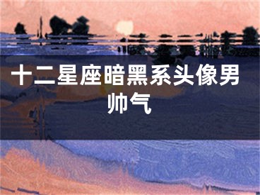 十二星座暗黑系头像男帅气