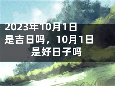 2023年10月1日是吉日吗，10月1日是好日子吗