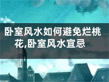 卧室风水如何避免烂桃花,卧室风水宜忌