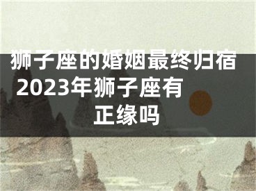 狮子座的婚姻最终归宿 2023年狮子座有正缘吗